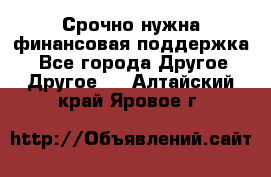 Срочно нужна финансовая поддержка! - Все города Другое » Другое   . Алтайский край,Яровое г.